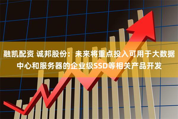 融凯配资 诚邦股份：未来将重点投入可用于大数据中心和服务器的企业级SSD等相关产品开发