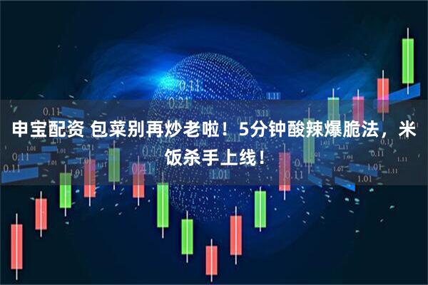 申宝配资 包菜别再炒老啦！5分钟酸辣爆脆法，米饭杀手上线！