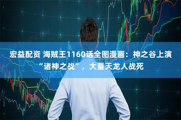 宏益配资 海贼王1160话全图漫画：神之谷上演“诸神之战”，大量天龙人战死