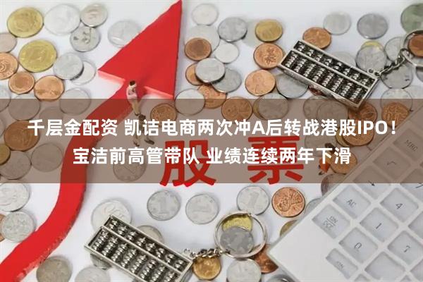 千层金配资 凯诘电商两次冲A后转战港股IPO！宝洁前高管带队 业绩连续两年下滑