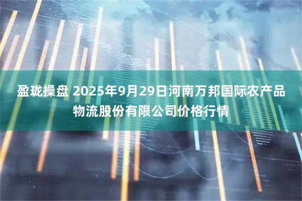 盈珑操盘 2025年9月29日河南万邦国际农产品物流股份有限公司价格行情