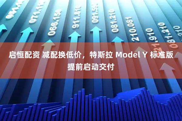 启恒配资 减配换低价，特斯拉 Model Y 标准版提前启动交付
