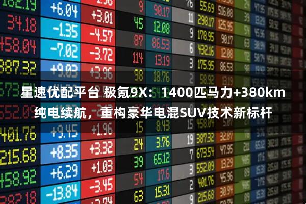 星速优配平台 极氪9X：1400匹马力+380km纯电续航，重构豪华电混SUV技术新标杆