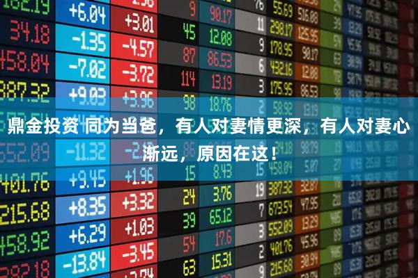 鼎金投资 同为当爸，有人对妻情更深，有人对妻心渐远，原因在这！