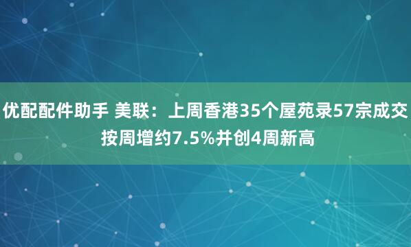 优配配件助手 美联：上周香港35个屋苑录57宗成交 按周增约7.5%并创4周新高