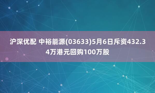 沪深优配 中裕能源(03633)5月6日斥资432.34万港元回购100万股