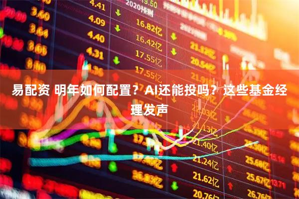 易配资 明年如何配置?AI还能投吗?这些基金经理发声