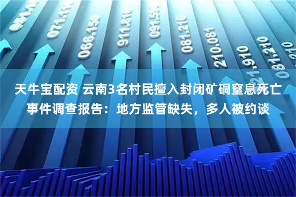天牛宝配资 云南3名村民擅入封闭矿硐窒息死亡事件调查报告：地方监管缺失，多人被约谈